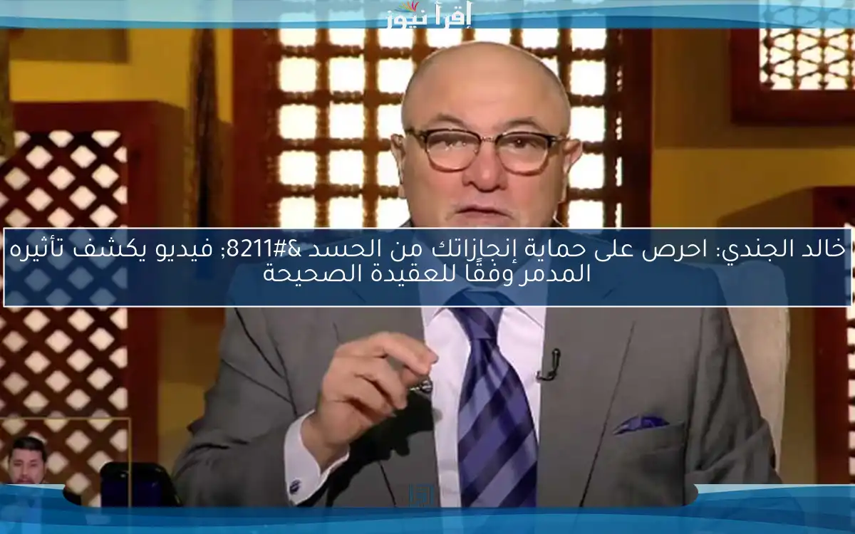 خالد الجندي: احرص على حماية إنجازاتك من الحسد – فيديو يكشف تأثيره المدمر وفقًا للعقيدة الصحيحة