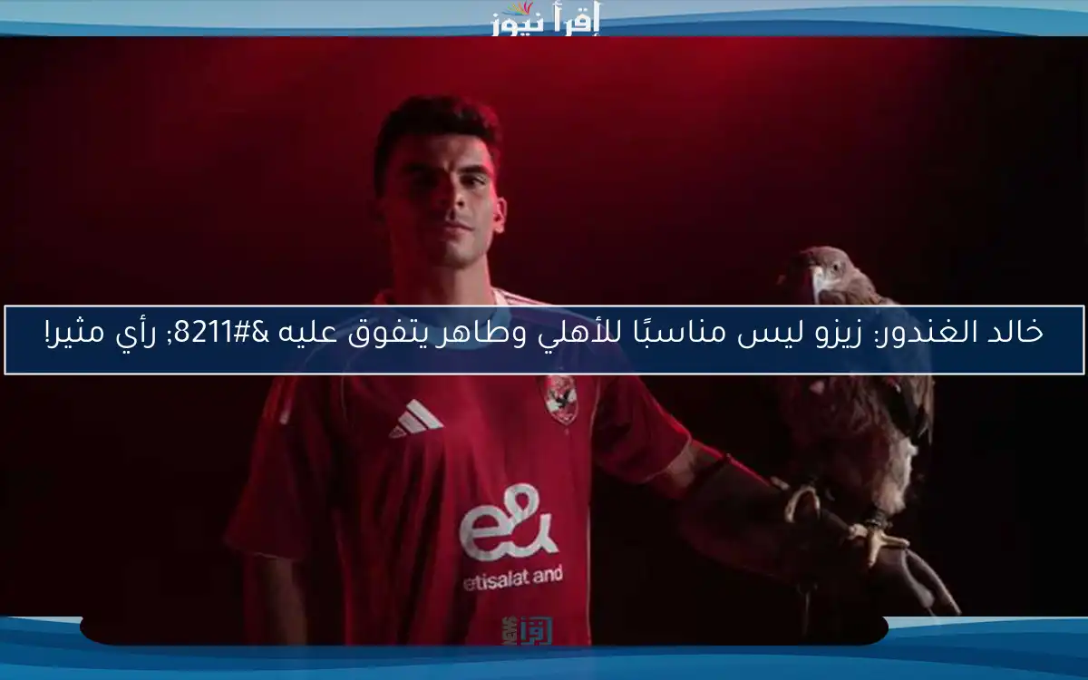 خالد الغندور: زيزو ليس مناسبًا للأهلي وطاهر يتفوق عليه – رأي مثير!