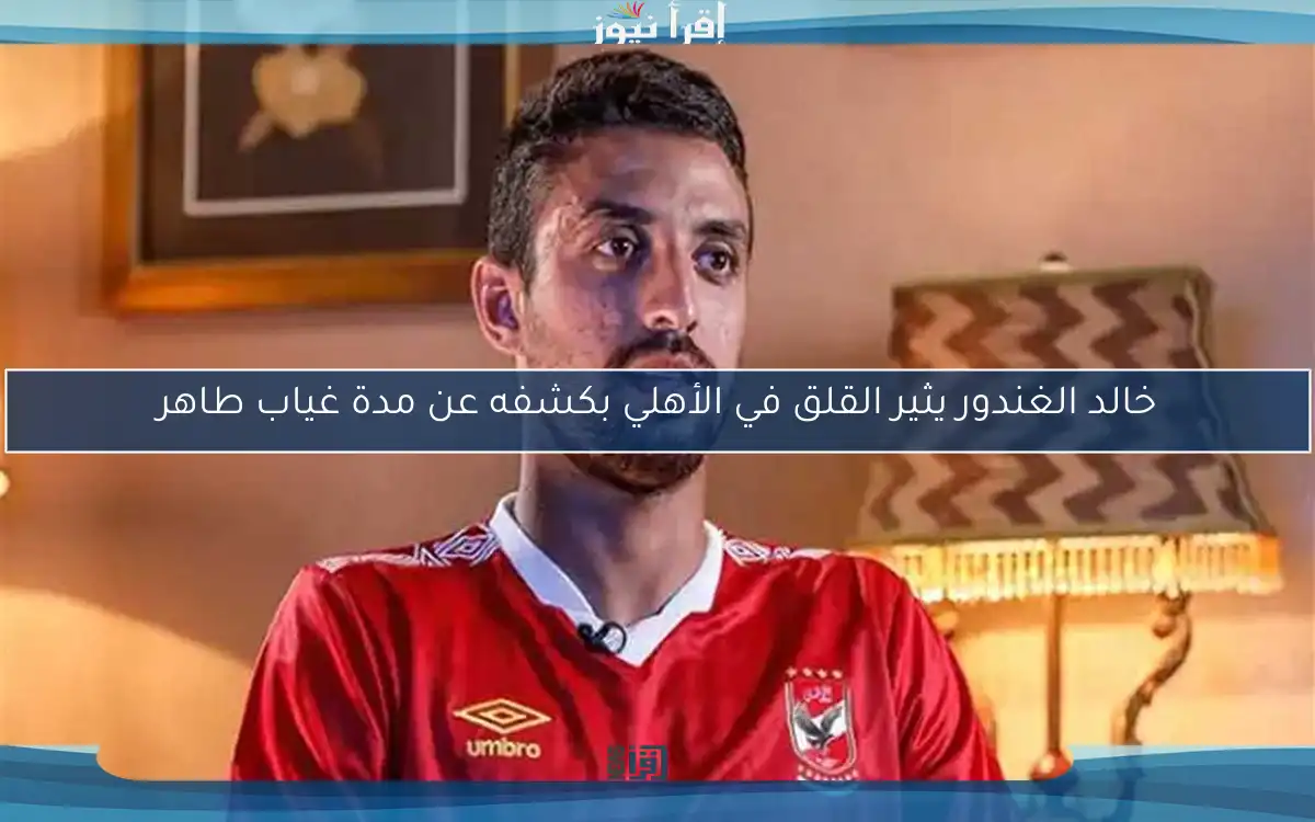 خالد الغندور يثير القلق في الأهلي بكشفه عن مدة غياب طاهر