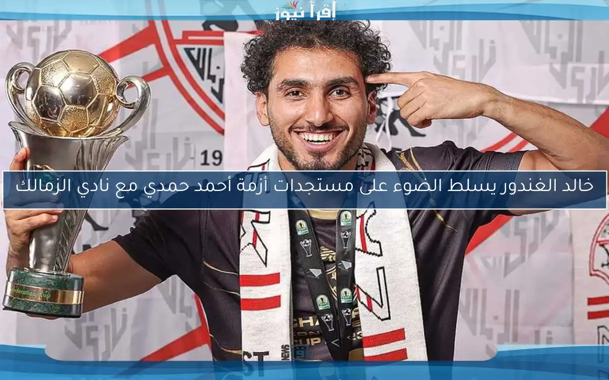خالد الغندور يسلط الضوء على مستجدات أزمة أحمد حمدي مع نادي الزمالك