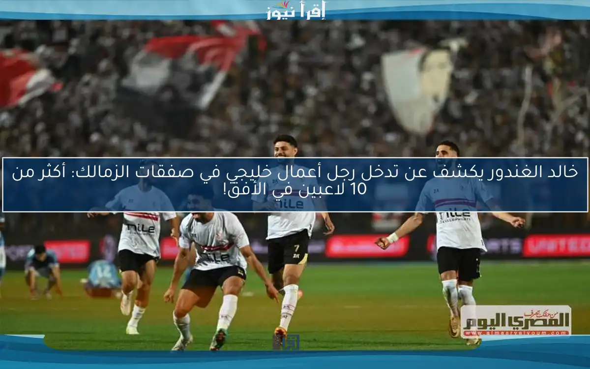 خالد الغندور يكشف عن تدخل رجل أعمال خليجي في صفقات الزمالك: أكثر من 10 لاعبين في الأفق!