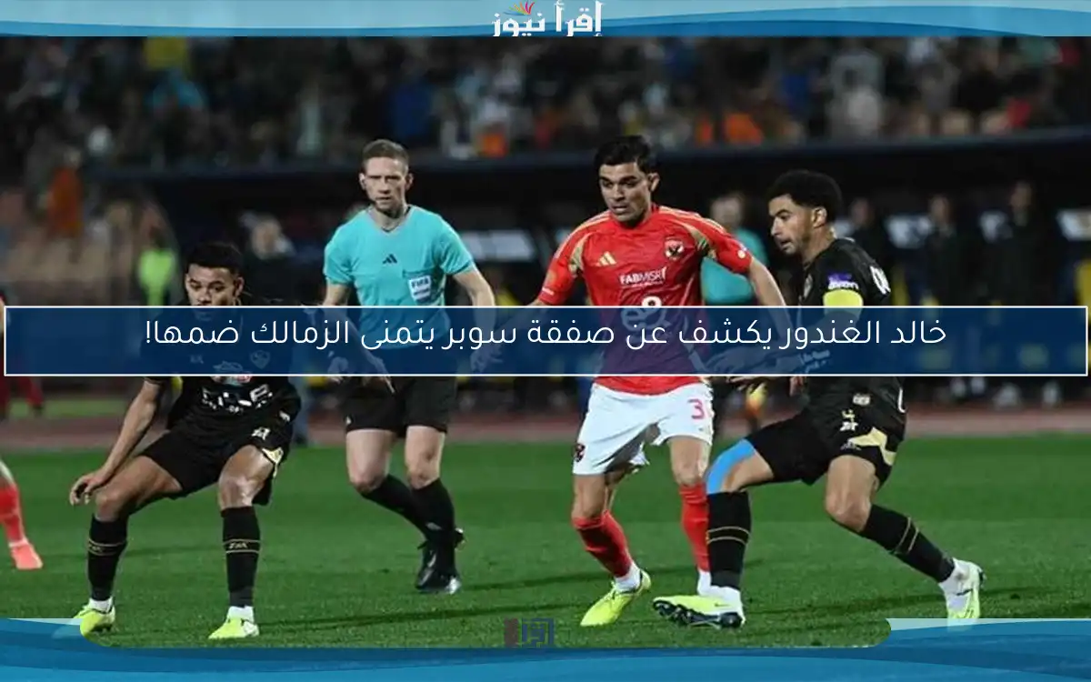 خالد الغندور يكشف عن صفقة سوبر يتمنى الزمالك ضمها!