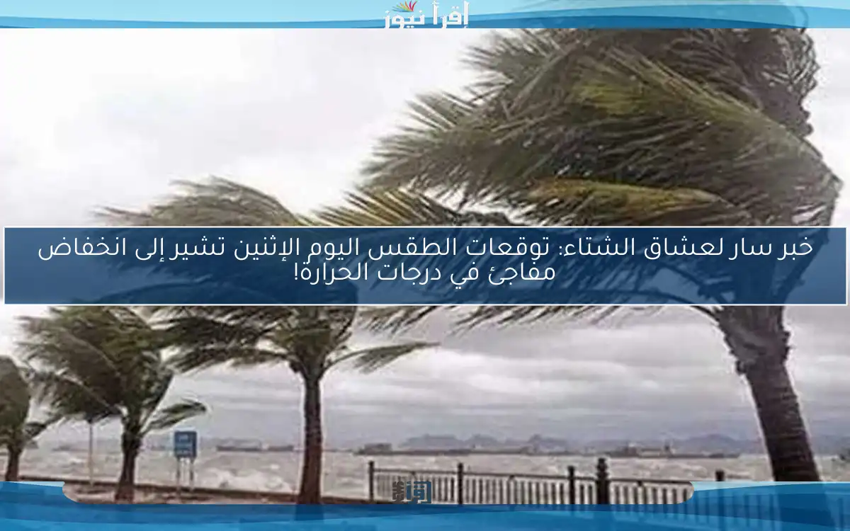 خبر سار لعشاق الشتاء: توقعات الطقس اليوم الإثنين تشير إلى انخفاض مفاجئ في درجات الحرارة!