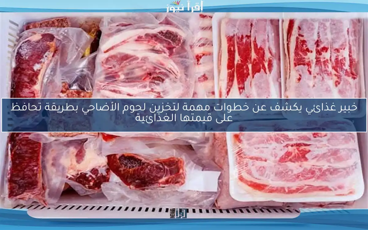خبير غذائي يكشف عن خطوات مهمة لتخزين لحوم الأضاحي بطريقة تحافظ على قيمتها الغذائية