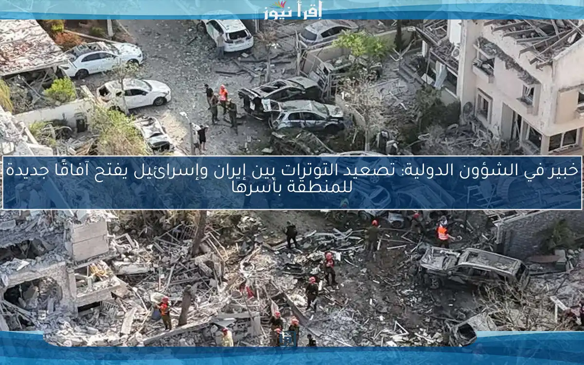 خبير في الشؤون الدولية: تصعيد التوترات بين إيران وإسرائيل يفتح آفاقًا جديدة للمنطقة بأسرها