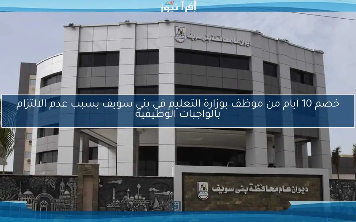 خصم 10 أيام من موظف بوزارة التعليم في بني سويف بسبب عدم الالتزام بالواجبات الوظيفية