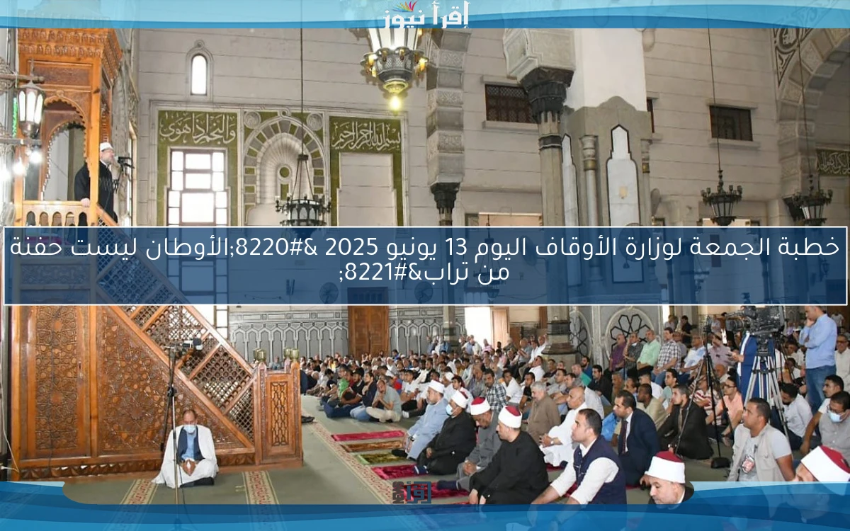 خطبة الجمعة لوزارة الأوقاف اليوم 13 يونيو 2025 “الأوطان ليست حفنة من تراب”