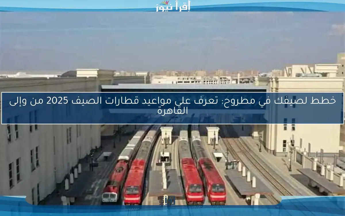 خطط لصيفك في مطروح: تعرف على مواعيد قطارات الصيف 2025 من وإلى القاهرة