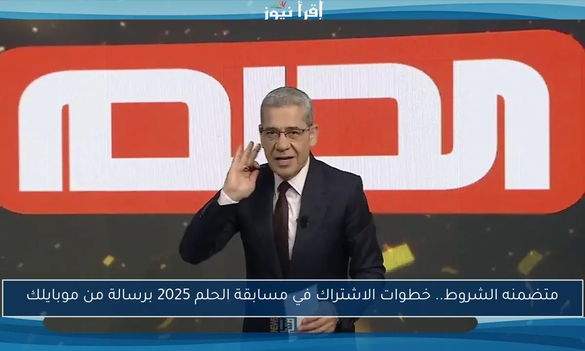 متضمنه الشروط.. خطوات الاشتراك في مسابقة الحلم 2025 برسالة من موبايلك