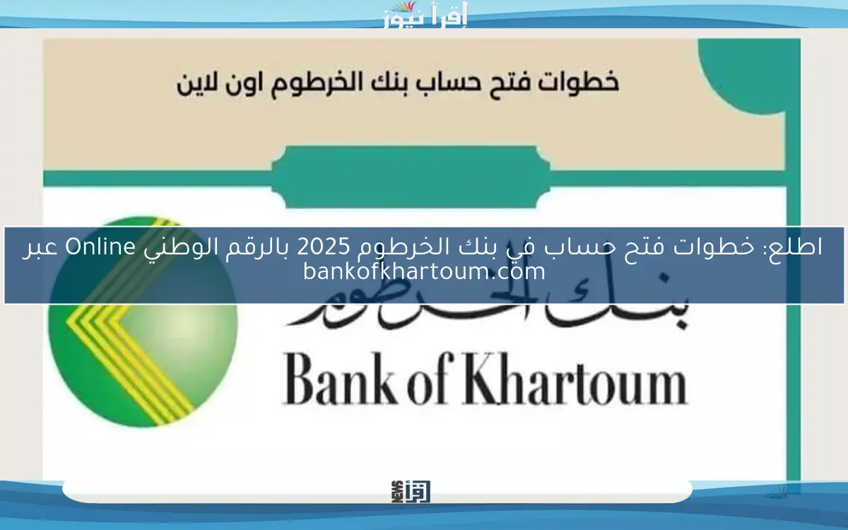 اطلع: خطوات فتح حساب في بنك الخرطوم 2025 بالرقم الوطني Online عبر bankofkhartoum.com