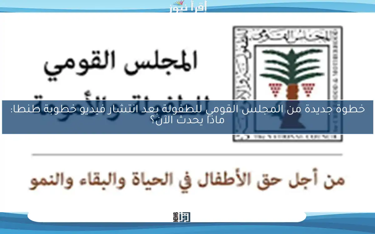 خطوة جديدة من المجلس القومي للطفولة بعد انتشار فيديو خطوبة طنطا: ماذا يحدث الآن؟