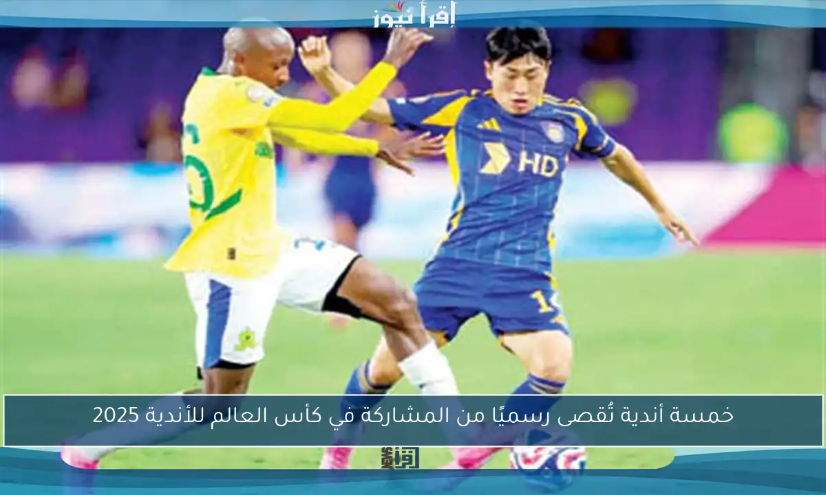 خمسة أندية تُقصى رسميًا من المشاركة في كأس العالم للأندية 2025