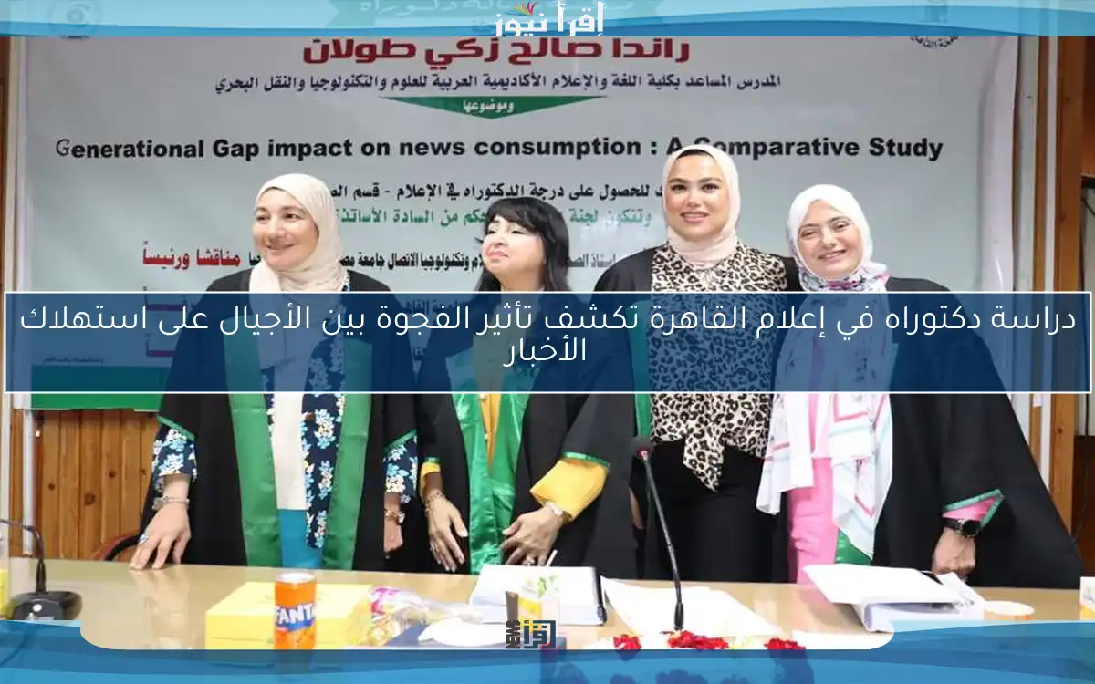 دراسة دكتوراه في إعلام القاهرة تكشف تأثير الفجوة بين الأجيال على استهلاك الأخبار