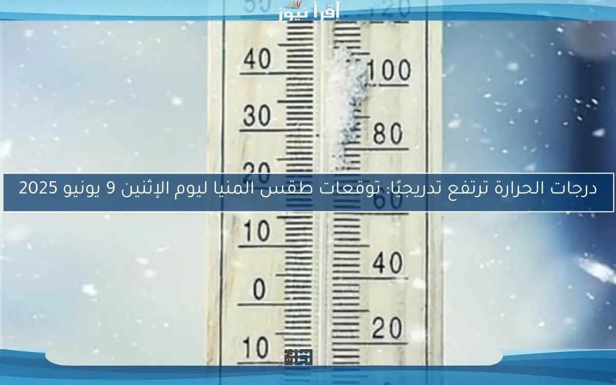 درجات الحرارة ترتفع تدريجيًا: توقعات طقس المنيا ليوم الإثنين 9 يونيو 2025
