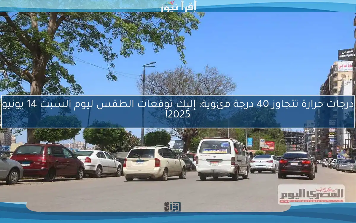 درجات حرارة تتجاوز 40 درجة مئوية: إليك توقعات الطقس ليوم السبت 14 يونيو 2025!
