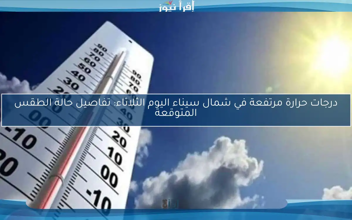 درجات حرارة مرتفعة في شمال سيناء اليوم الثلاثاء: تفاصيل حالة الطقس المتوقعة