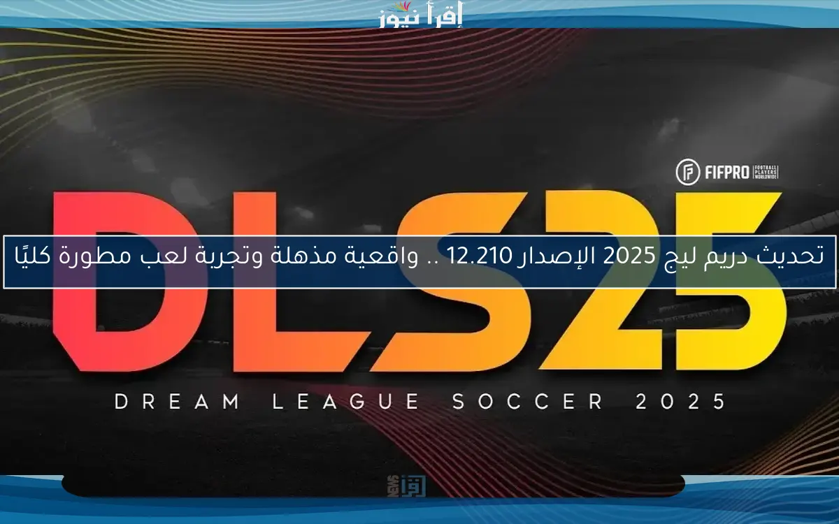 تحديث دريم ليج 2025 الإصدار 12.210 .. واقعية مذهلة وتجربة لعب مطورة كليًا