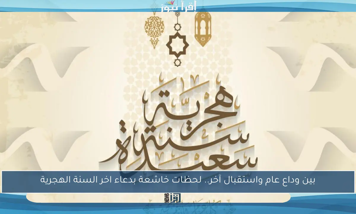 بين وداع عام واستقبال آخر.. لحظات خاشعة بدعاء اخر السنة الهجرية