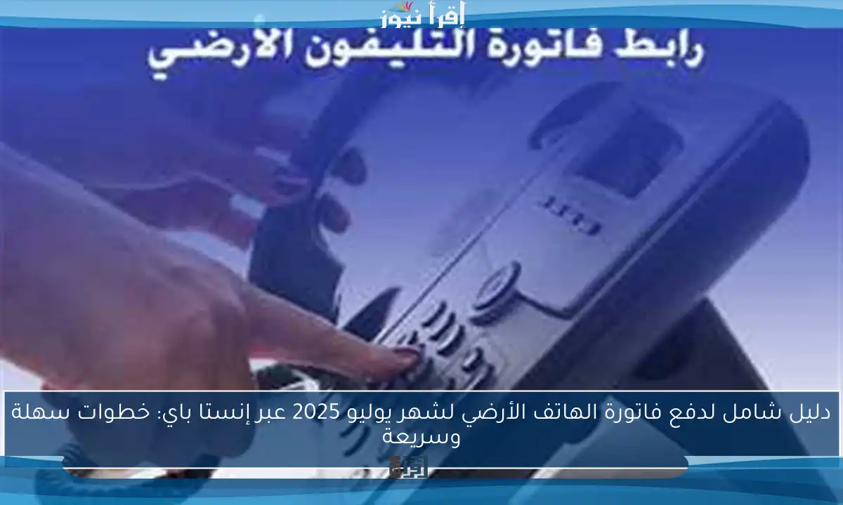 دليل شامل لدفع فاتورة الهاتف الأرضي لشهر يوليو 2025 عبر إنستا باي: خطوات سهلة وسريعة