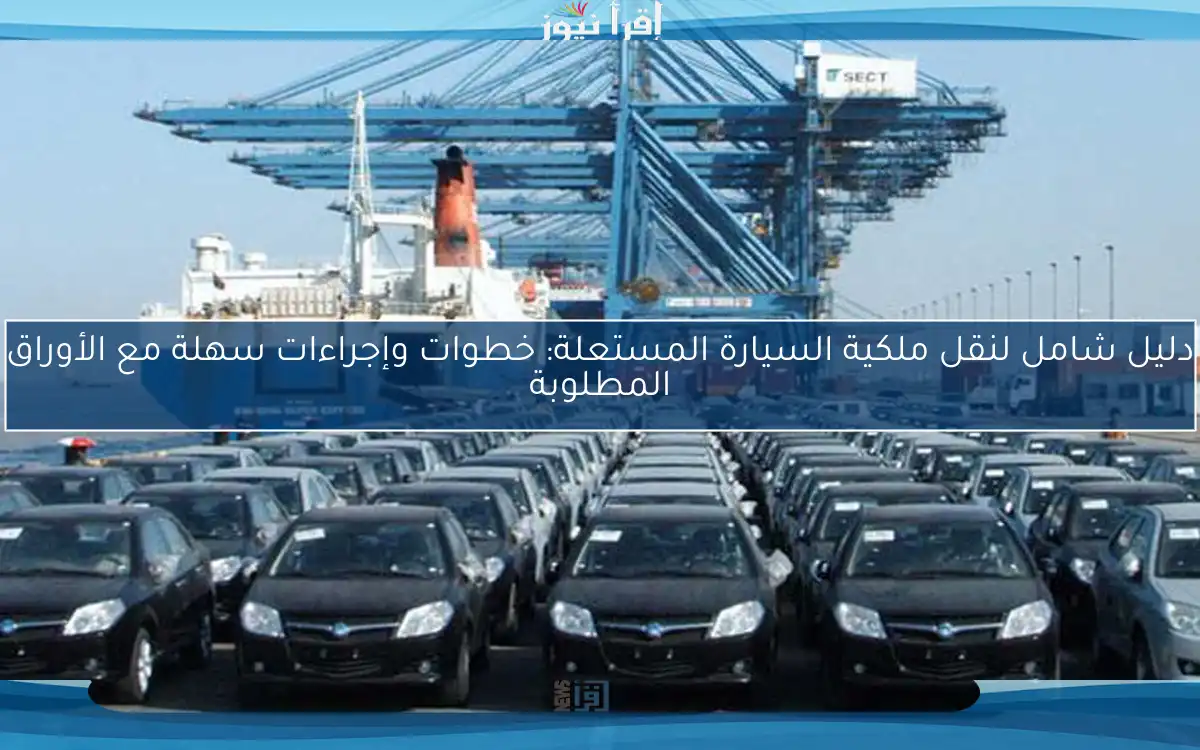 دليل شامل لنقل ملكية السيارة المستعلة: خطوات وإجراءات سهلة مع الأوراق المطلوبة