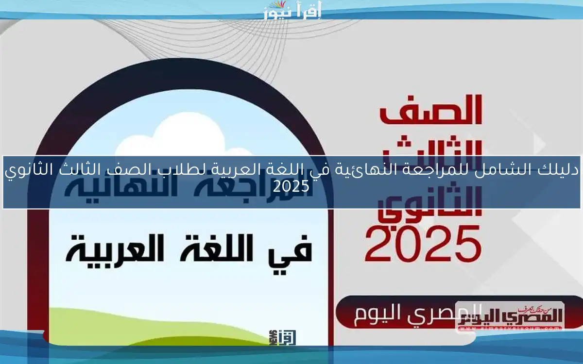 دليلك الشامل للمراجعة النهائية في اللغة العربية لطلاب الصف الثالث الثانوي 2025
