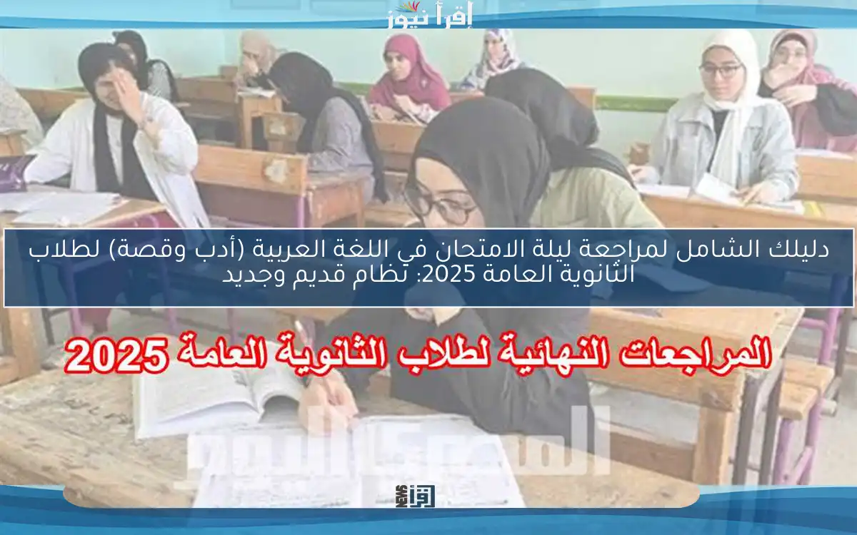 دليلك الشامل لمراجعة ليلة الامتحان في اللغة العربية (أدب وقصة) لطلاب الثانوية العامة 2025: نظام قديم وجديد