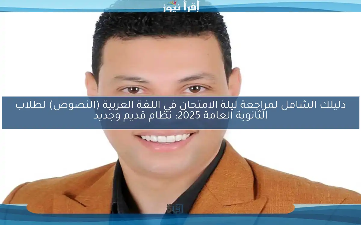 دليلك الشامل لمراجعة ليلة الامتحان في اللغة العربية (النصوص) لطلاب الثانوية العامة 2025: نظام قديم وجديد