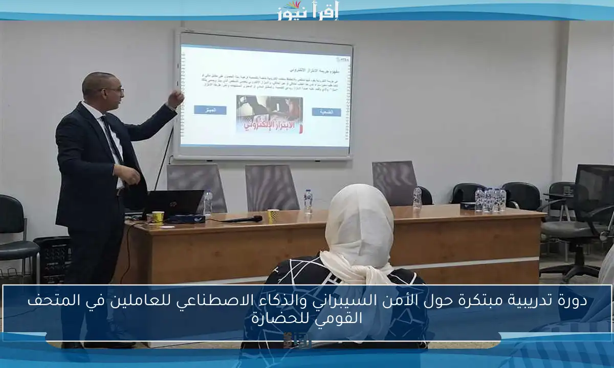 دورة تدريبية مبتكرة حول الأمن السيبراني والذكاء الاصطناعي للعاملين في المتحف القومي للحضارة