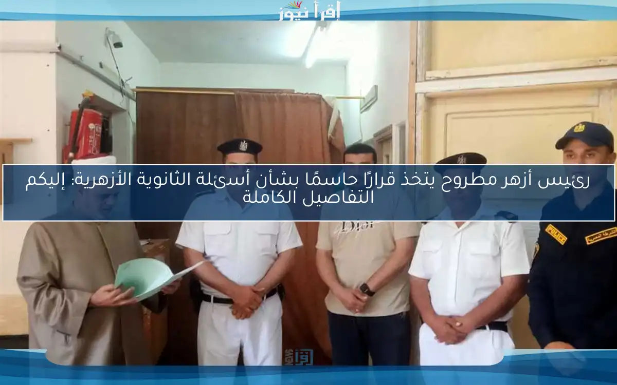 رئيس أزهر مطروح يتخذ قرارًا حاسمًا بشأن أسئلة الثانوية الأزهرية: إليكم التفاصيل الكاملة