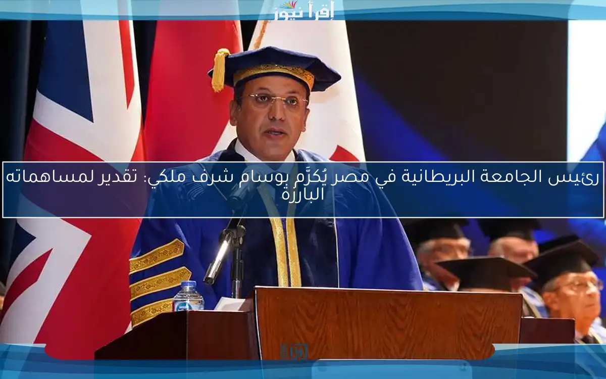 رئيس الجامعة البريطانية في مصر يُكرَّم بوسام شرف ملكي: تقدير لمساهماته البارزة