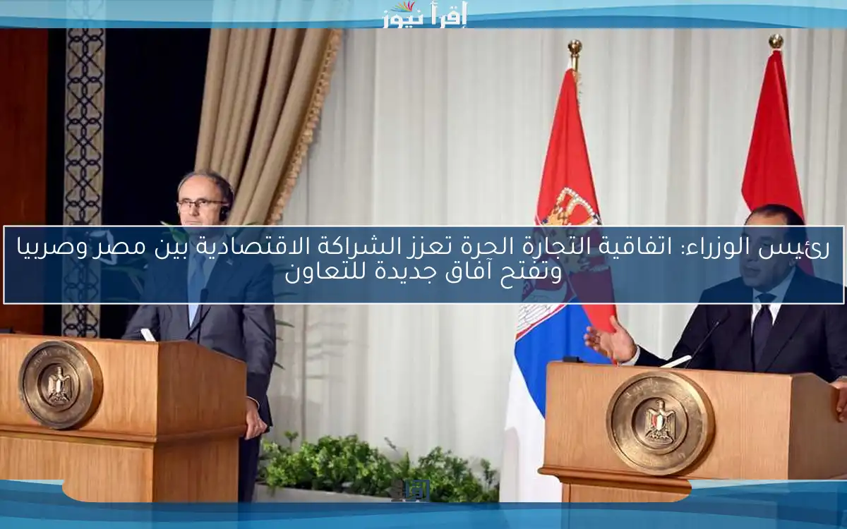 رئيس الوزراء: اتفاقية التجارة الحرة تعزز الشراكة الاقتصادية بين مصر وصربيا وتفتح آفاق جديدة للتعاون