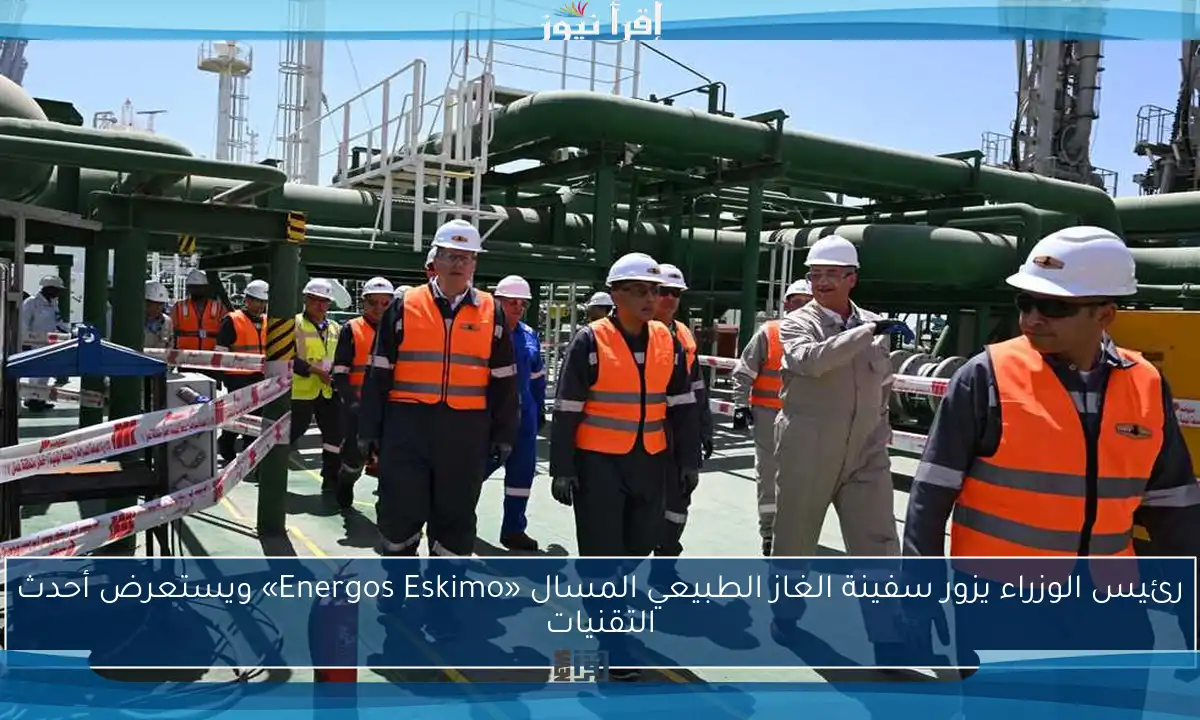 رئيس الوزراء يزور سفينة الغاز الطبيعي المسال «Energos Eskimo» ويستعرض أحدث التقنيات