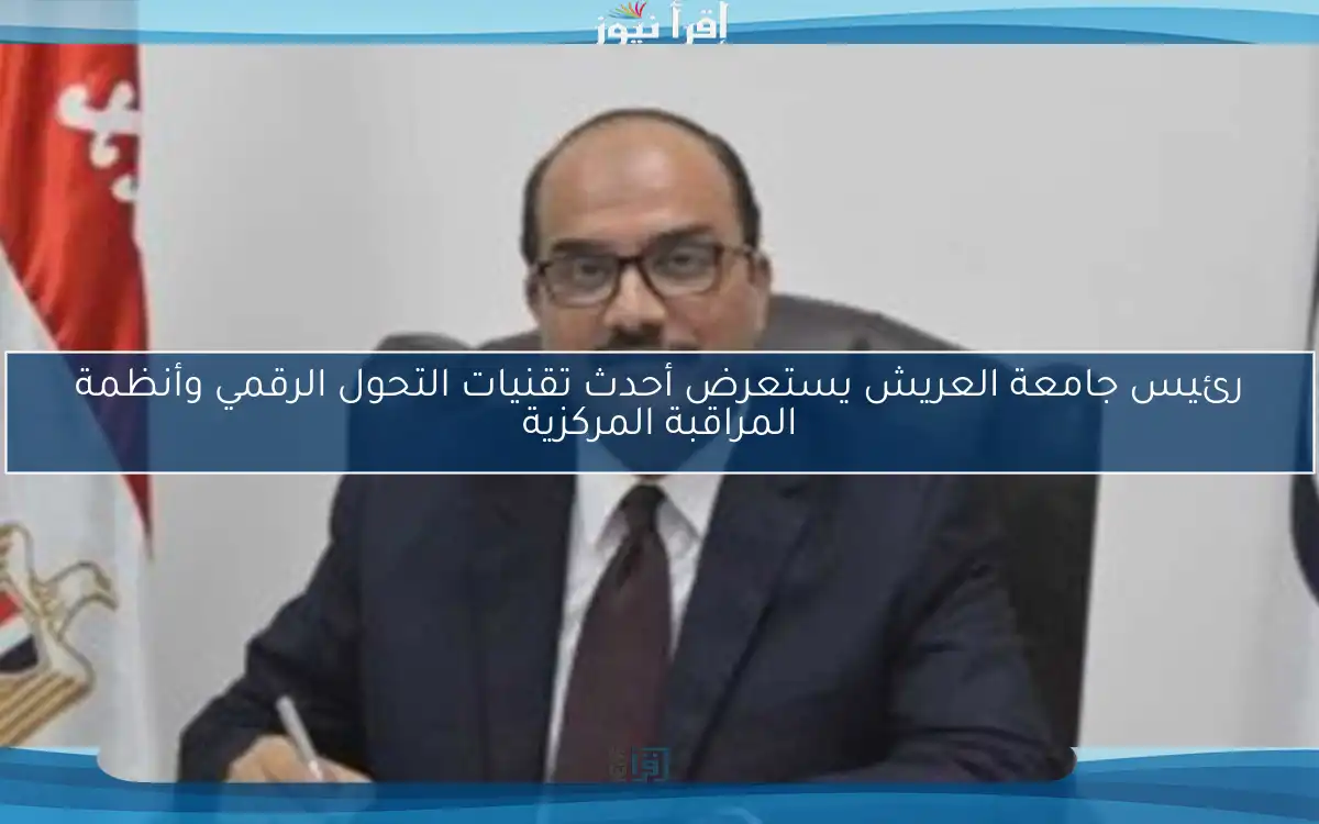 رئيس جامعة العريش يستعرض أحدث تقنيات التحول الرقمي وأنظمة المراقبة المركزية