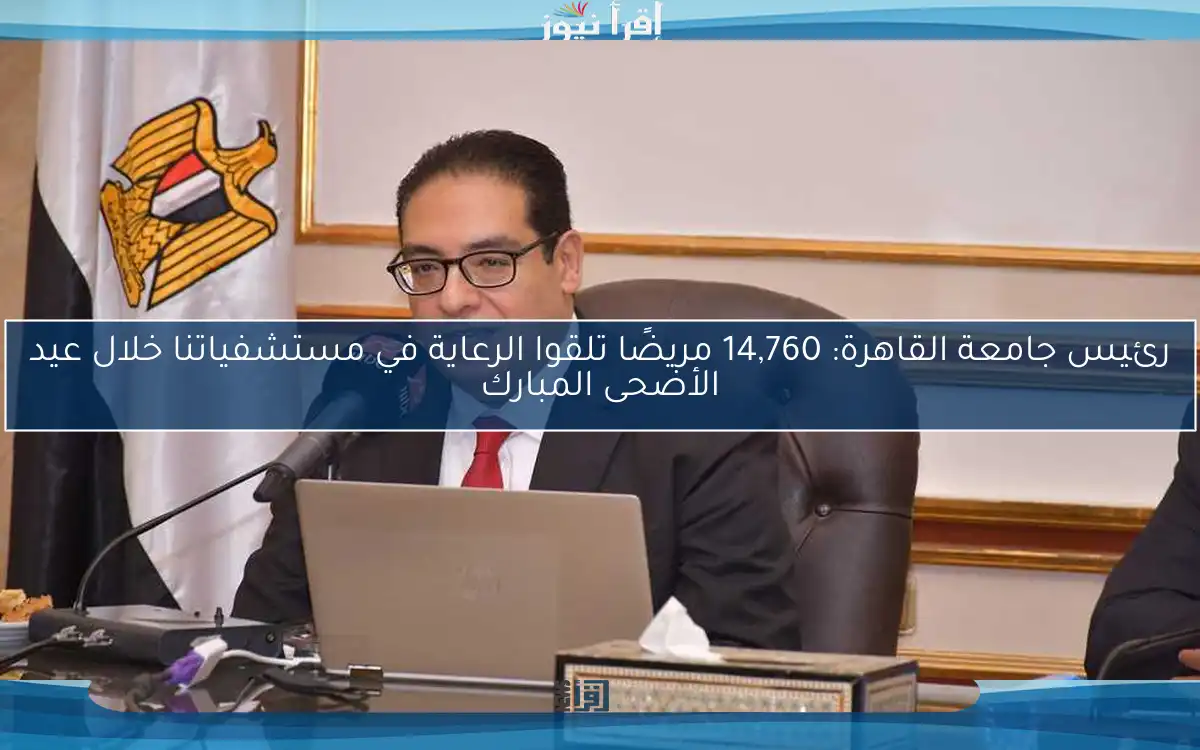 رئيس جامعة القاهرة: 14,760 مريضًا تلقوا الرعاية في مستشفياتنا خلال عيد الأضحى المبارك