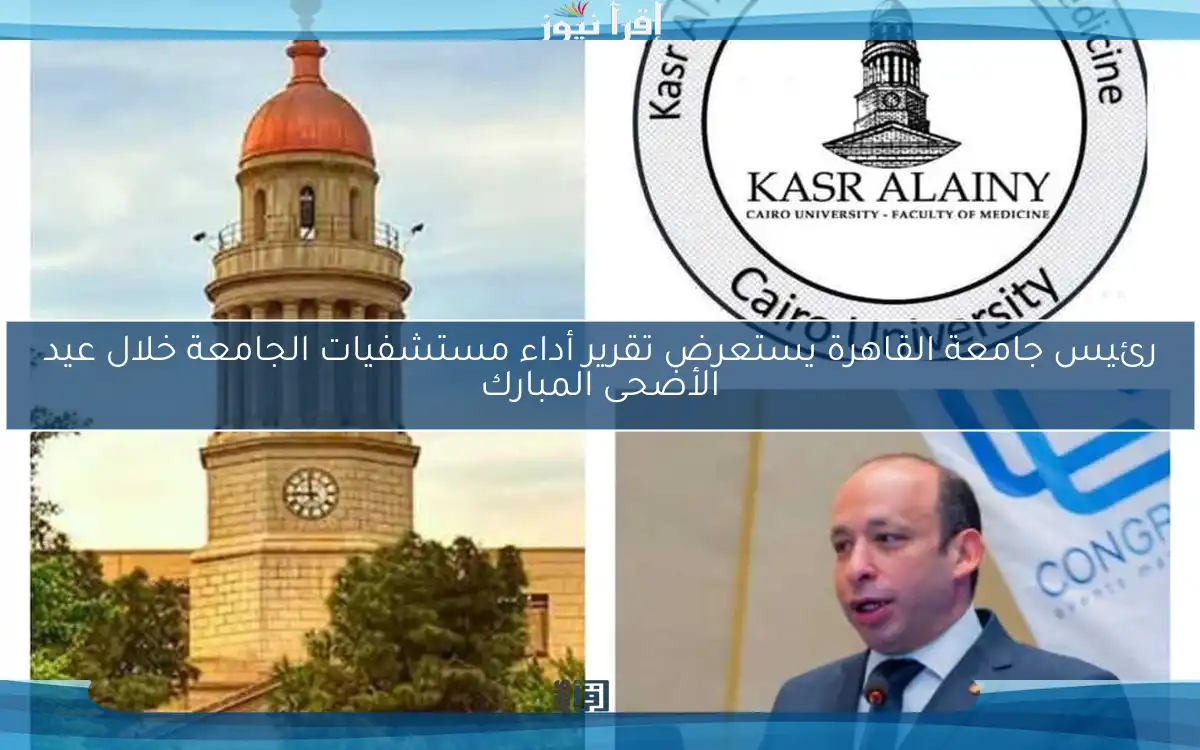 رئيس جامعة القاهرة يستعرض تقرير أداء مستشفيات الجامعة خلال عيد الأضحى المبارك