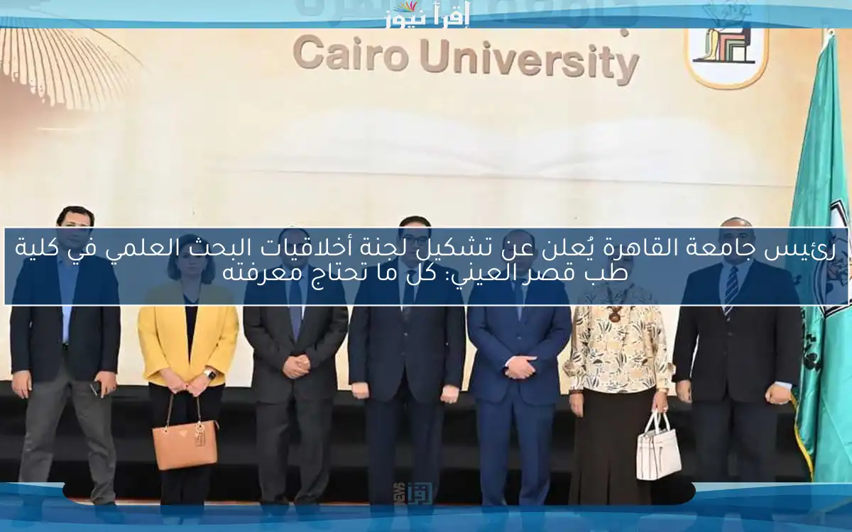 رئيس جامعة القاهرة يُعلن عن تشكيل لجنة أخلاقيات البحث العلمي في كلية طب قصر العيني: كل ما تحتاج معرفته