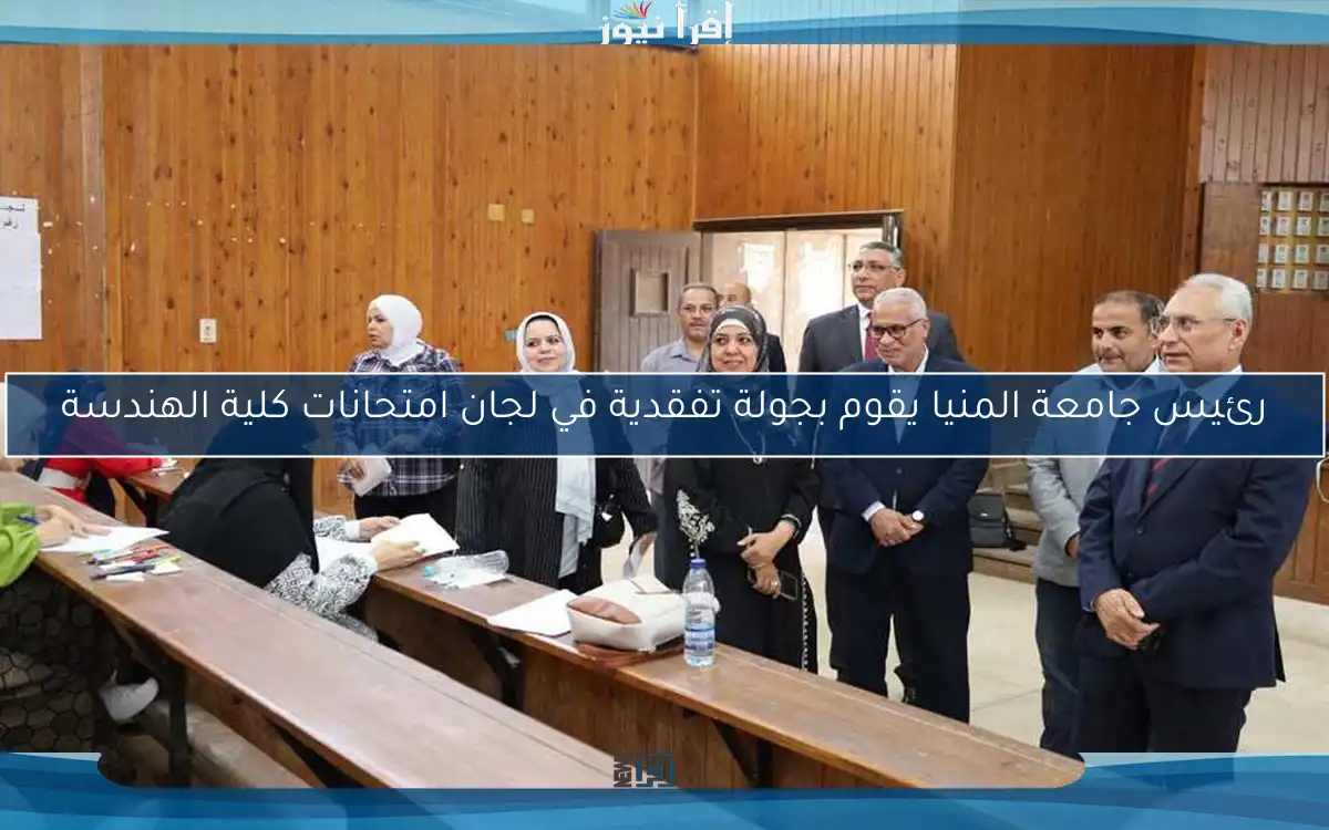 رئيس جامعة المنيا يقوم بجولة تفقدية في لجان امتحانات كلية الهندسة