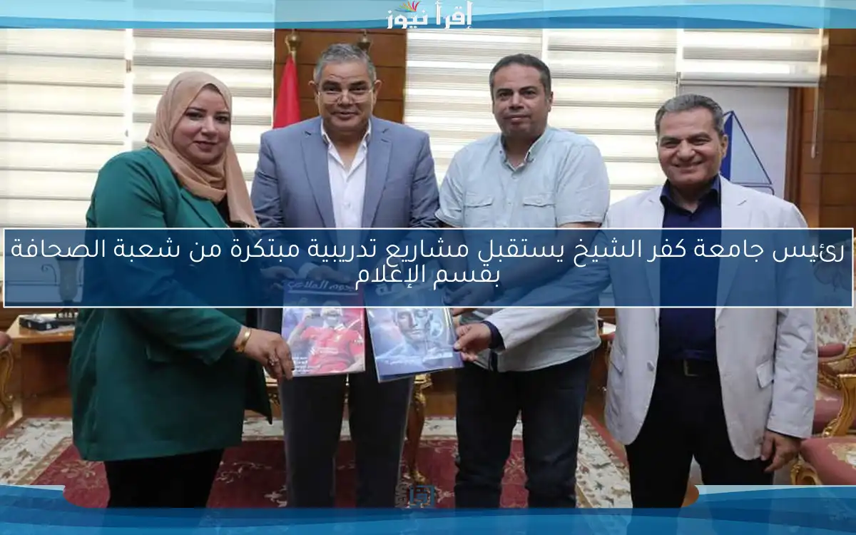 رئيس جامعة كفر الشيخ يستقبل مشاريع تدريبية مبتكرة من شعبة الصحافة بقسم الإعلام