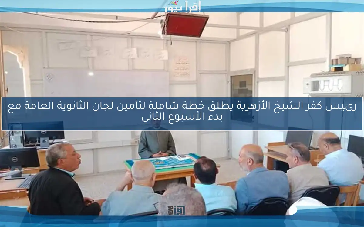 رئيس كفر الشيخ الأزهرية يطلق خطة شاملة لتأمين لجان الثانوية العامة مع بدء الأسبوع الثاني