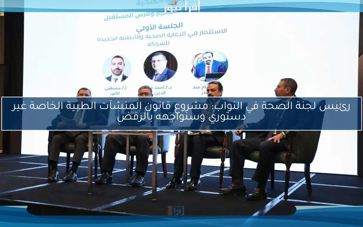 رئيس لجنة الصحة في النواب: مشروع قانون المنشآت الطبية الخاصة غير دستوري وسنواجهه بالرفض