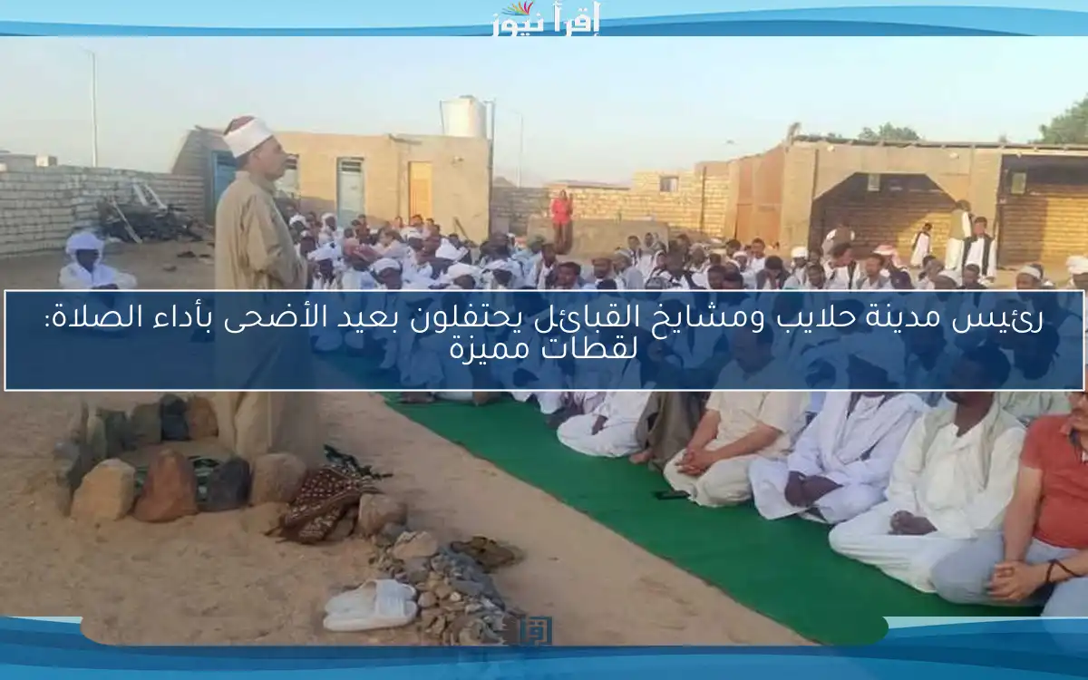 رئيس مدينة حلايب ومشايخ القبائل يحتفلون بعيد الأضحى بأداء الصلاة: لقطات مميزة