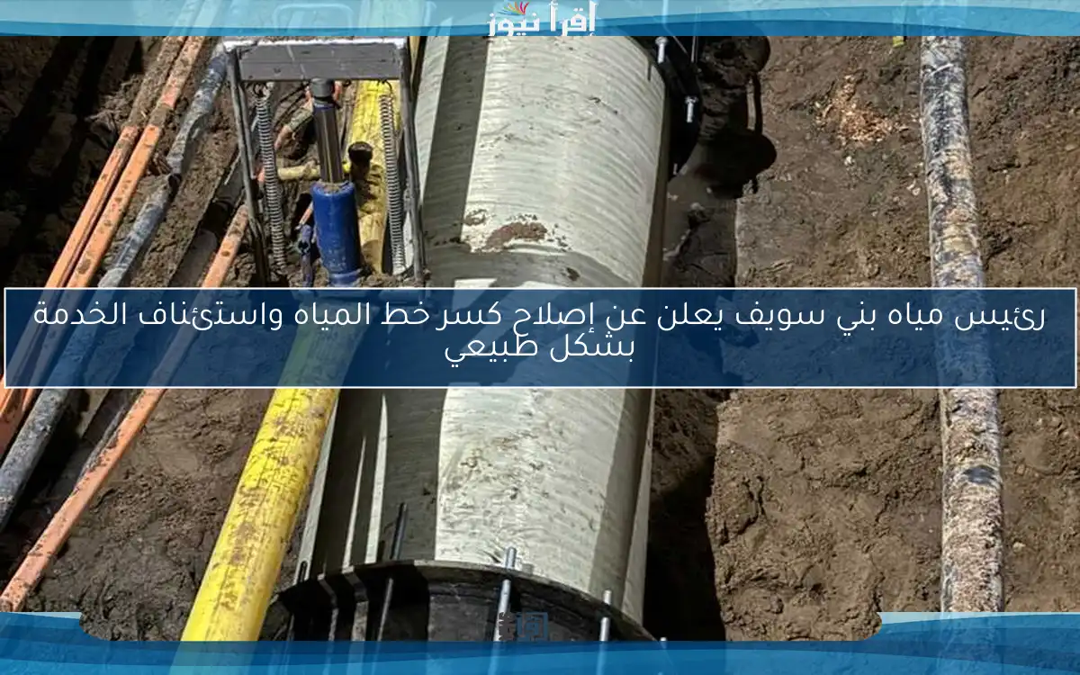 رئيس مياه بني سويف يعلن عن إصلاح كسر خط المياه واستئناف الخدمة بشكل طبيعي