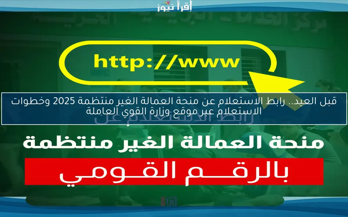 قبل العيد.. رابط الاستعلام عن منحة العمالة الغير منتظمة 2025 وخطوات الاستعلام عبر موقع وزارة القوي العاملة