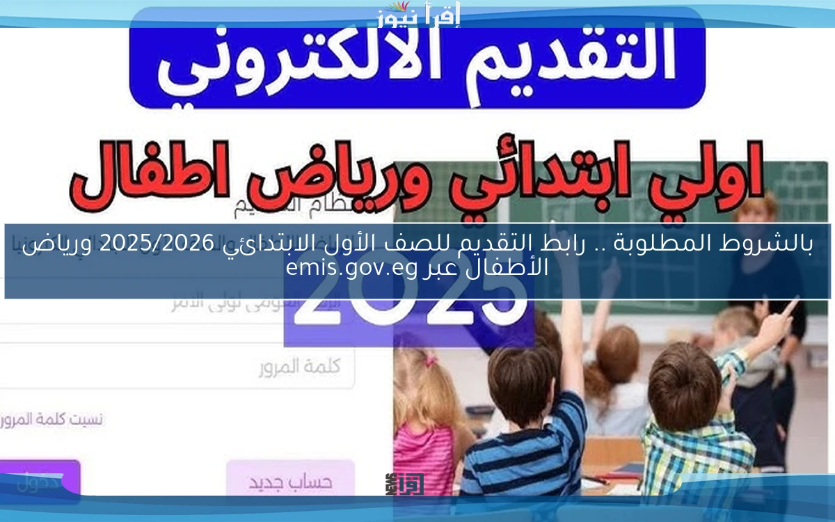 بالشروط المطلوبة .. رابط التقديم للصف الأول الابتدائي 2025/2026 ورياض الأطفال عبر emis.gov.eg