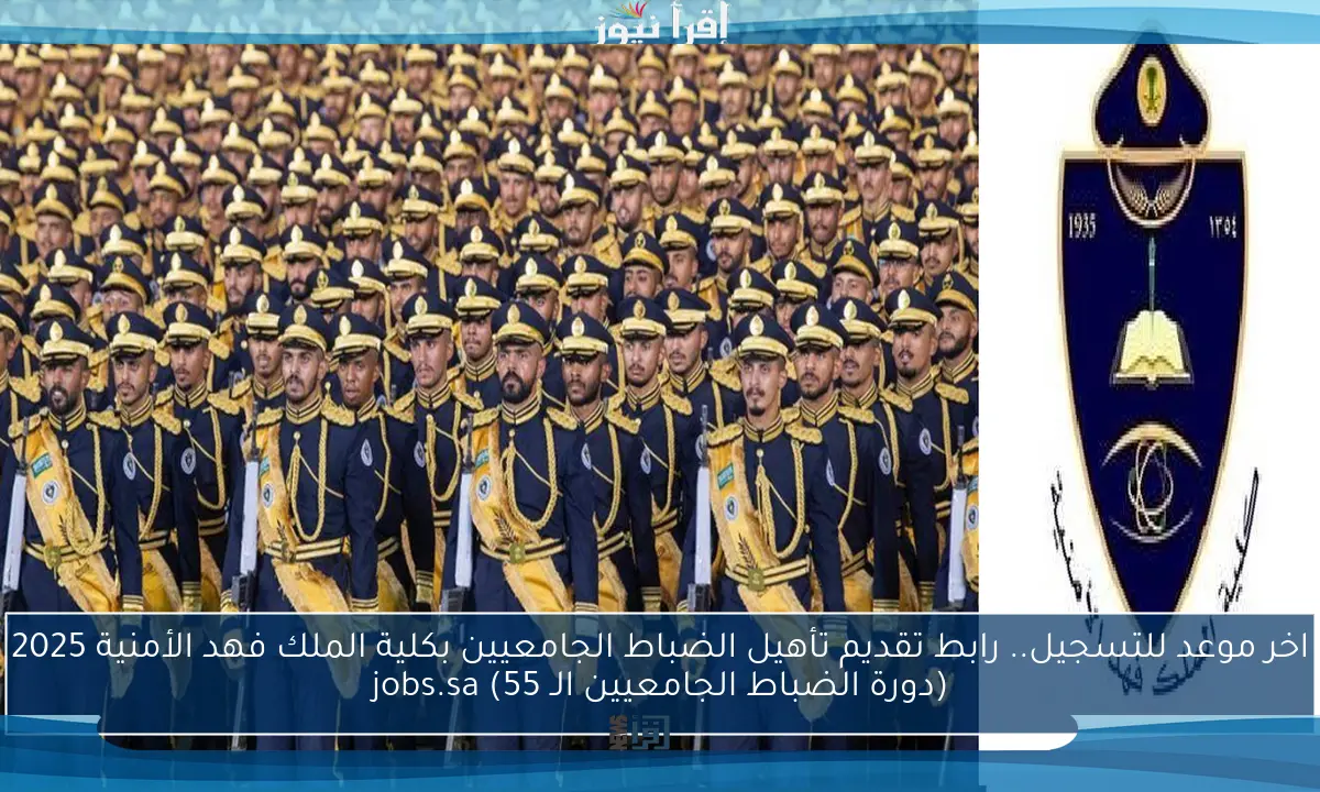 اخر موعد للتسجيل.. رابط تقديم تأهيل الضباط الجامعيين بكلية الملك فهد الأمنية 2025 (دورة الضباط الجامعيين الـ 55) jobs.sa