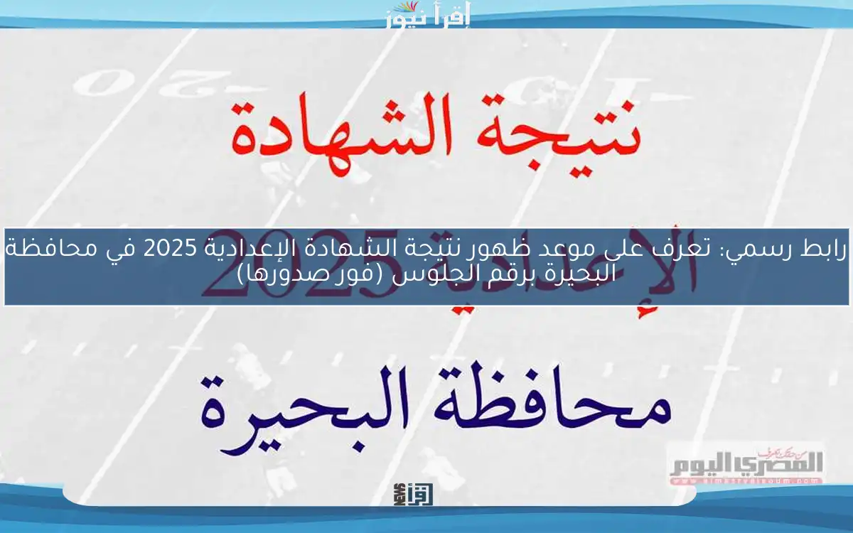 رابط رسمي: تعرف على موعد ظهور نتيجة الشهادة الإعدادية 2025 في محافظة البحيرة برقم الجلوس (فور صدورها)