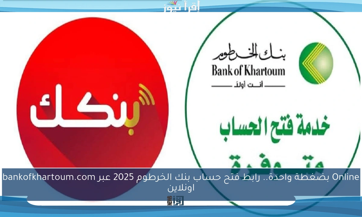 Online بضغطة واحدة.. رابط فتح حساب بنك الخرطوم 2025 عبر bankofkhartoum.com اونلاين