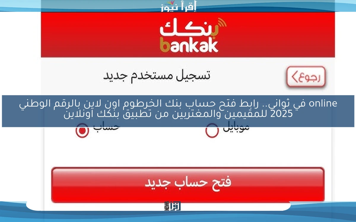 online في ثواني.. رابط فتح حساب بنك الخرطوم اون لاين بالرقم الوطني 2025 للمقيمين والمغتربين من تطبيق بنكك اونلاين