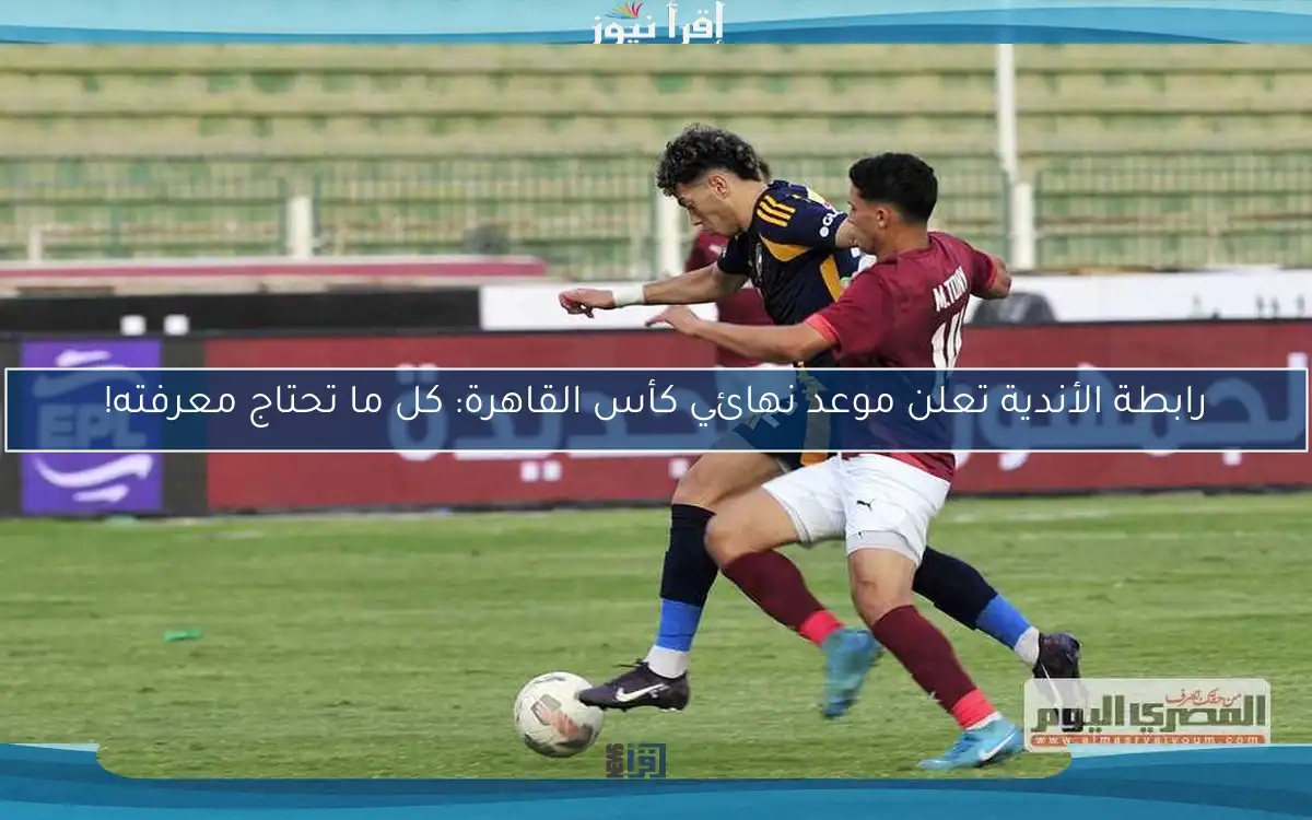 رابطة الأندية تعلن موعد نهائي كأس القاهرة: كل ما تحتاج معرفته!