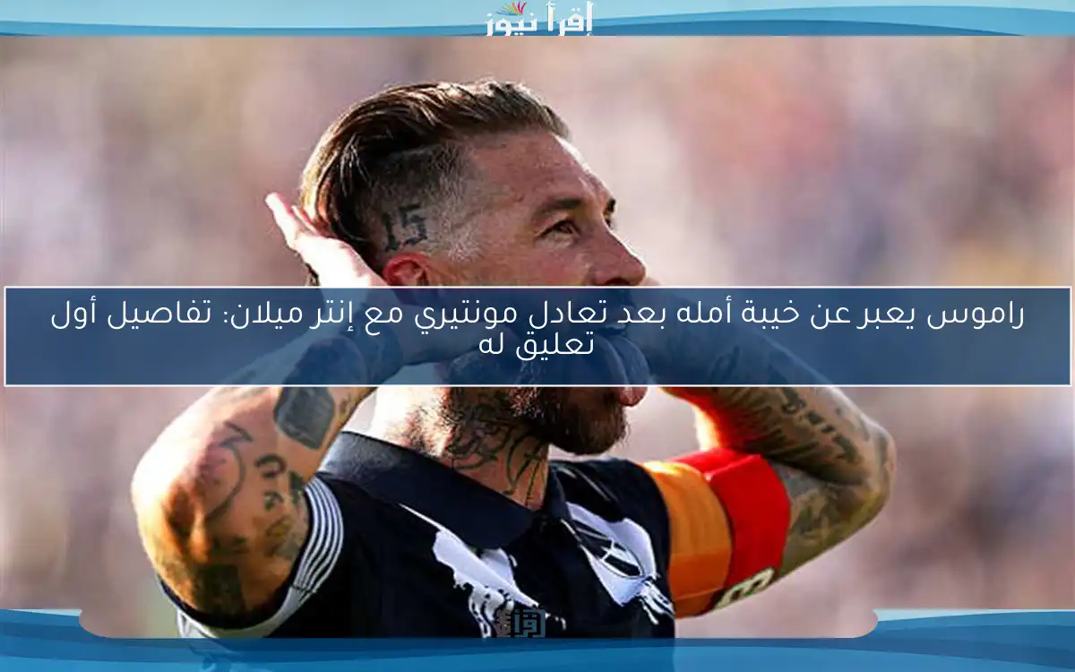 راموس يعبر عن خيبة أمله بعد تعادل مونتيري مع إنتر ميلان: تفاصيل أول تعليق له